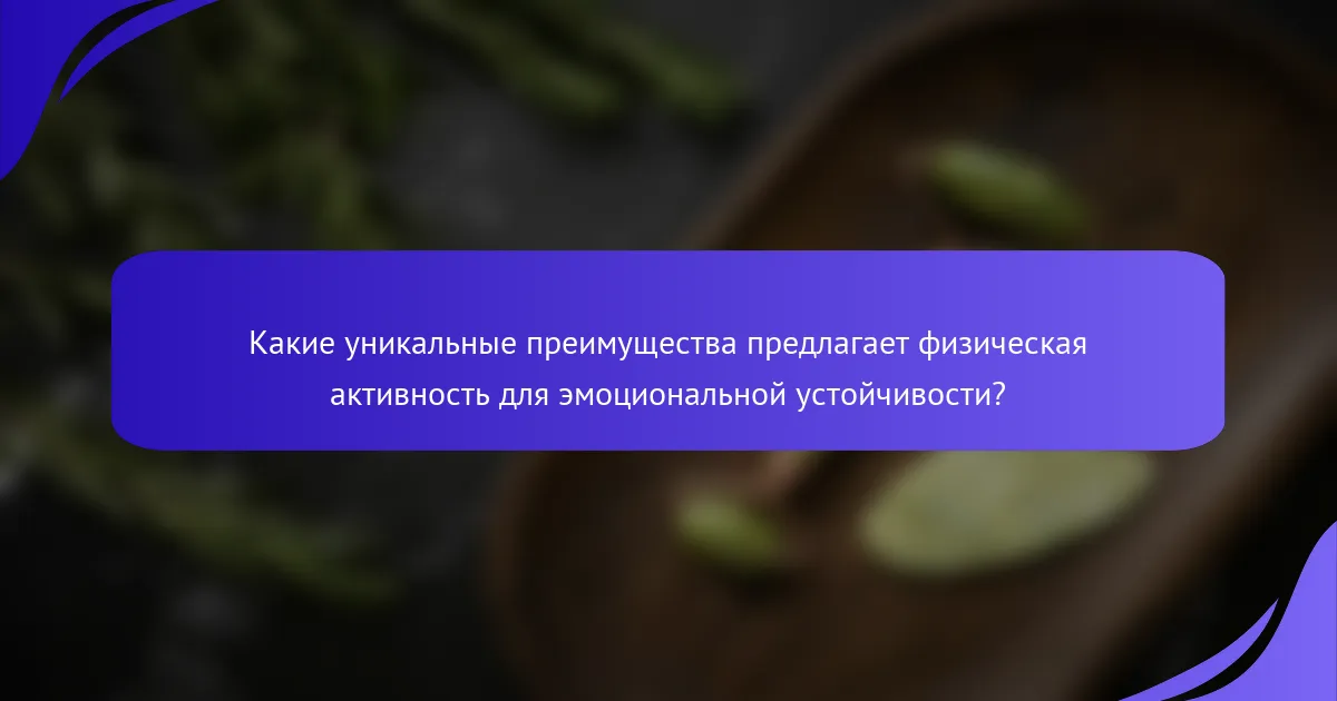 Какие уникальные преимущества предлагает физическая активность для эмоциональной устойчивости?