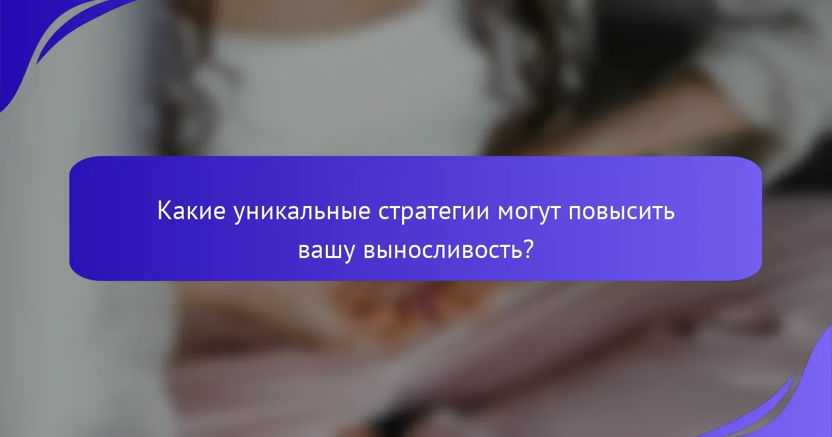 Какие уникальные стратегии могут повысить вашу выносливость?