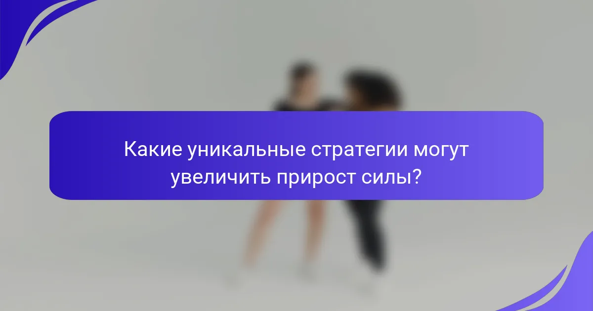 Какие уникальные стратегии могут увеличить прирост силы?