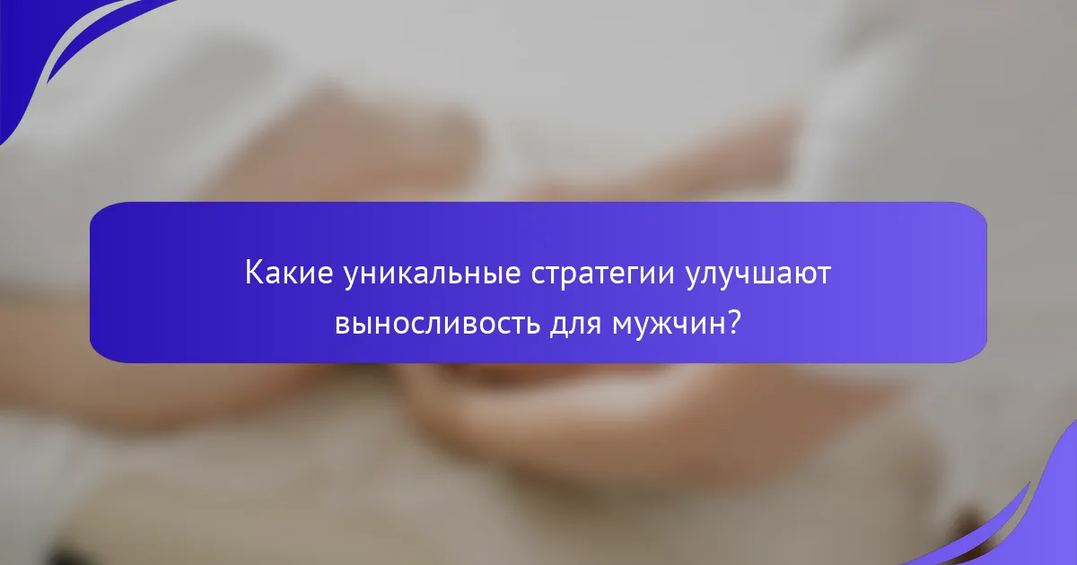Какие уникальные стратегии улучшают выносливость для мужчин?