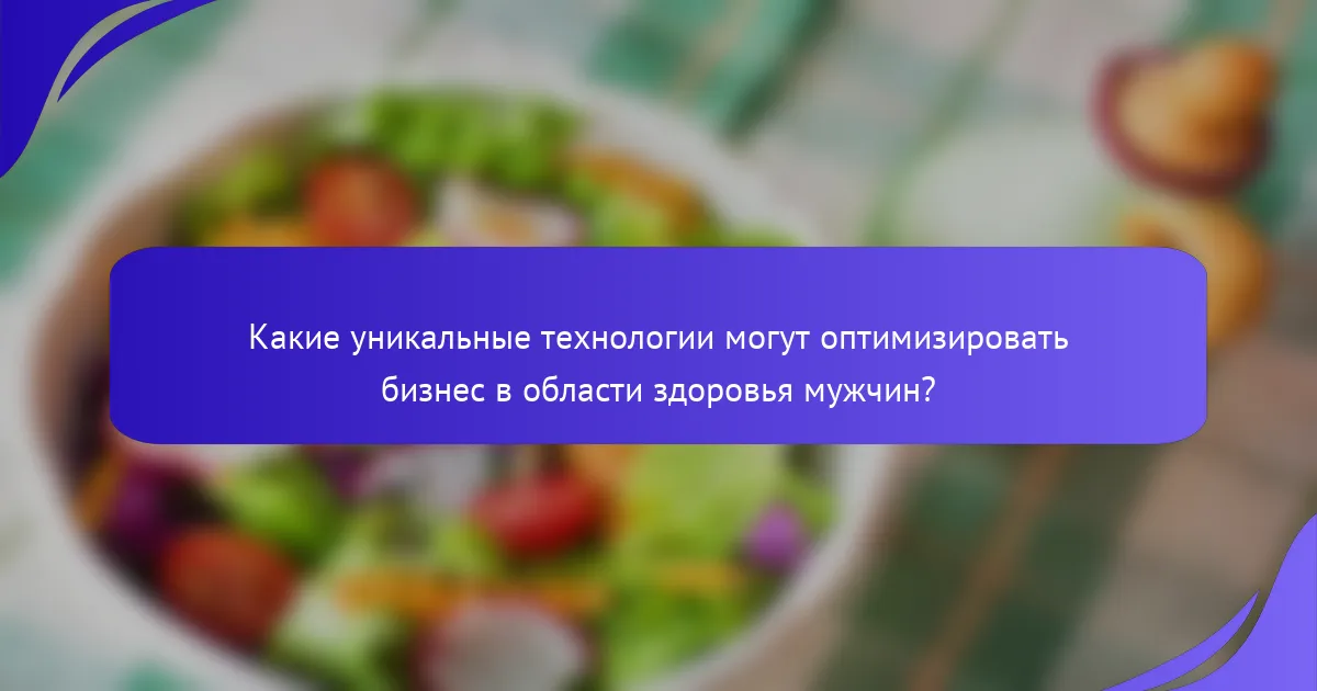 Какие уникальные технологии могут оптимизировать бизнес в области здоровья мужчин?