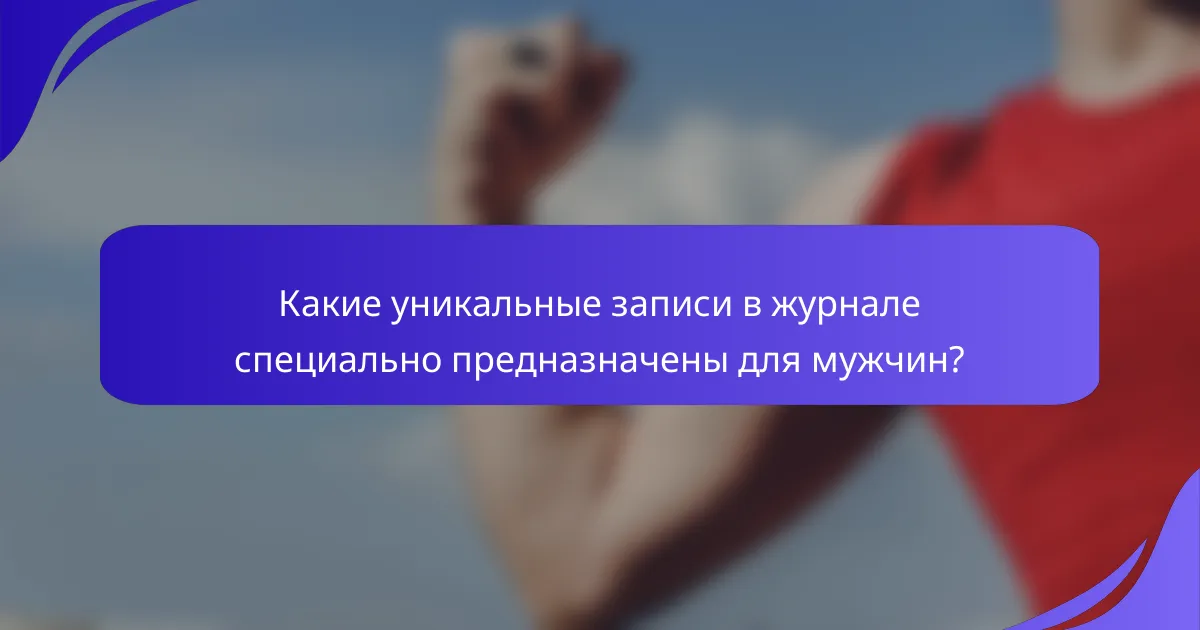 Какие уникальные записи в журнале специально предназначены для мужчин?