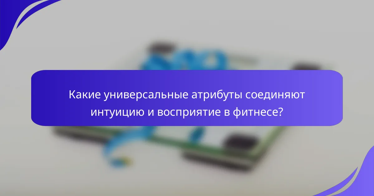 Какие универсальные атрибуты соединяют интуицию и восприятие в фитнесе?