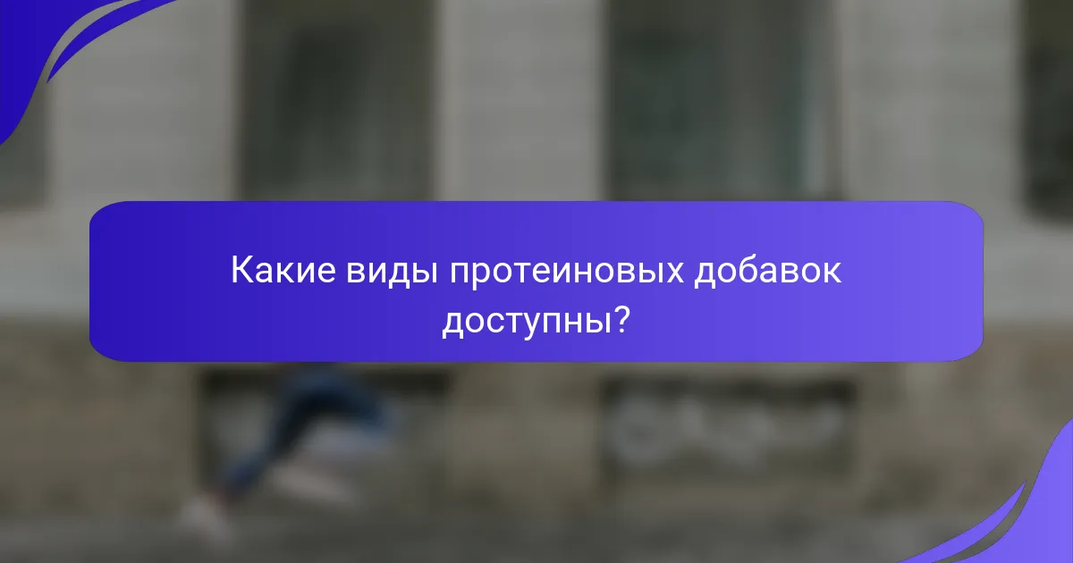 Какие виды протеиновых добавок доступны?