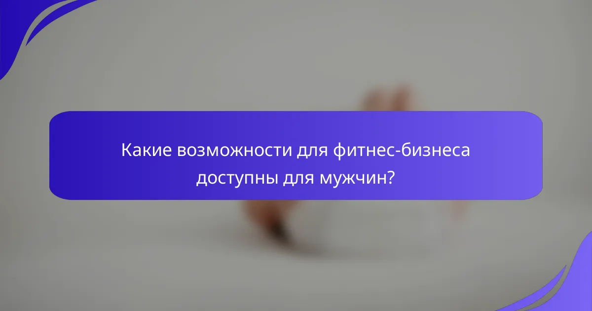 Какие возможности для фитнес-бизнеса доступны для мужчин?