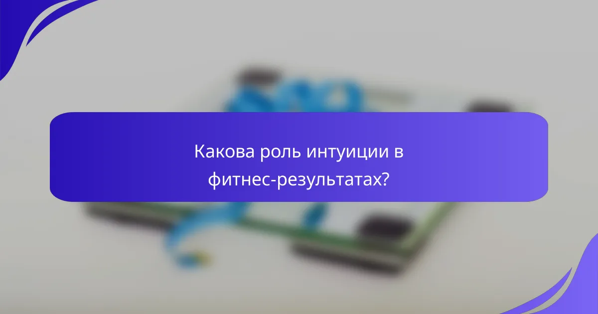 Какова роль интуиции в фитнес-результатах?