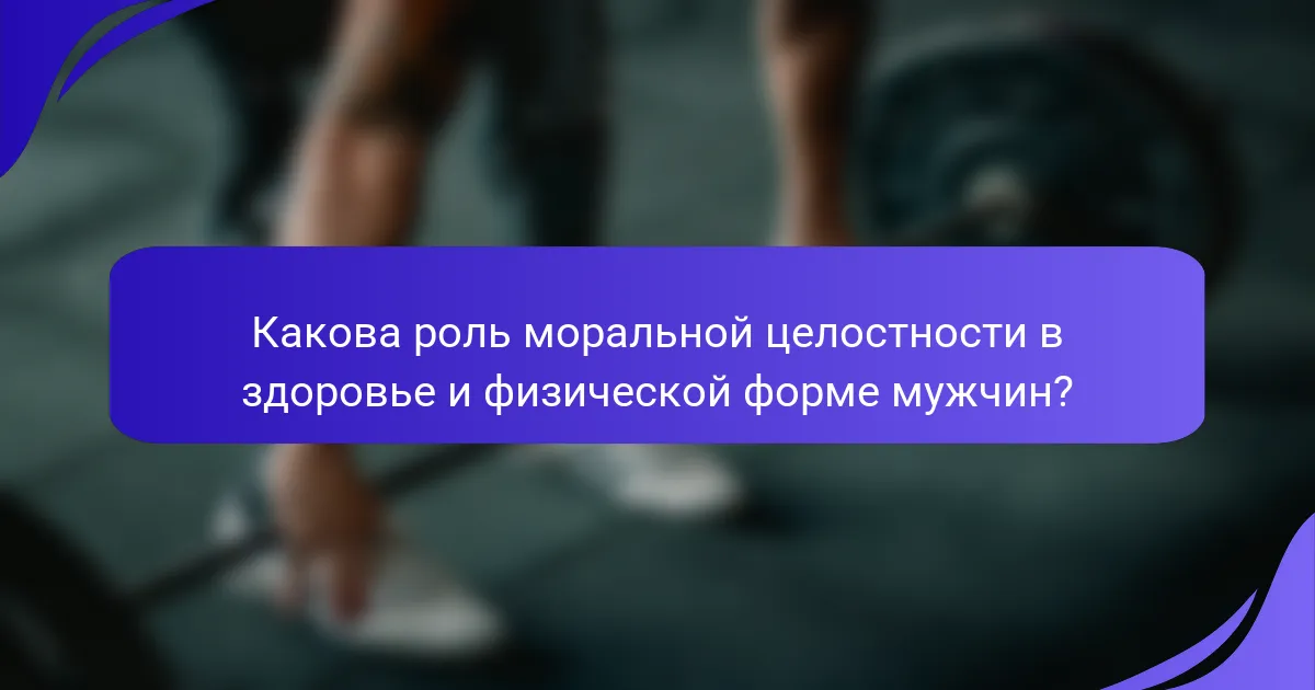 Какова роль моральной целостности в здоровье и физической форме мужчин?