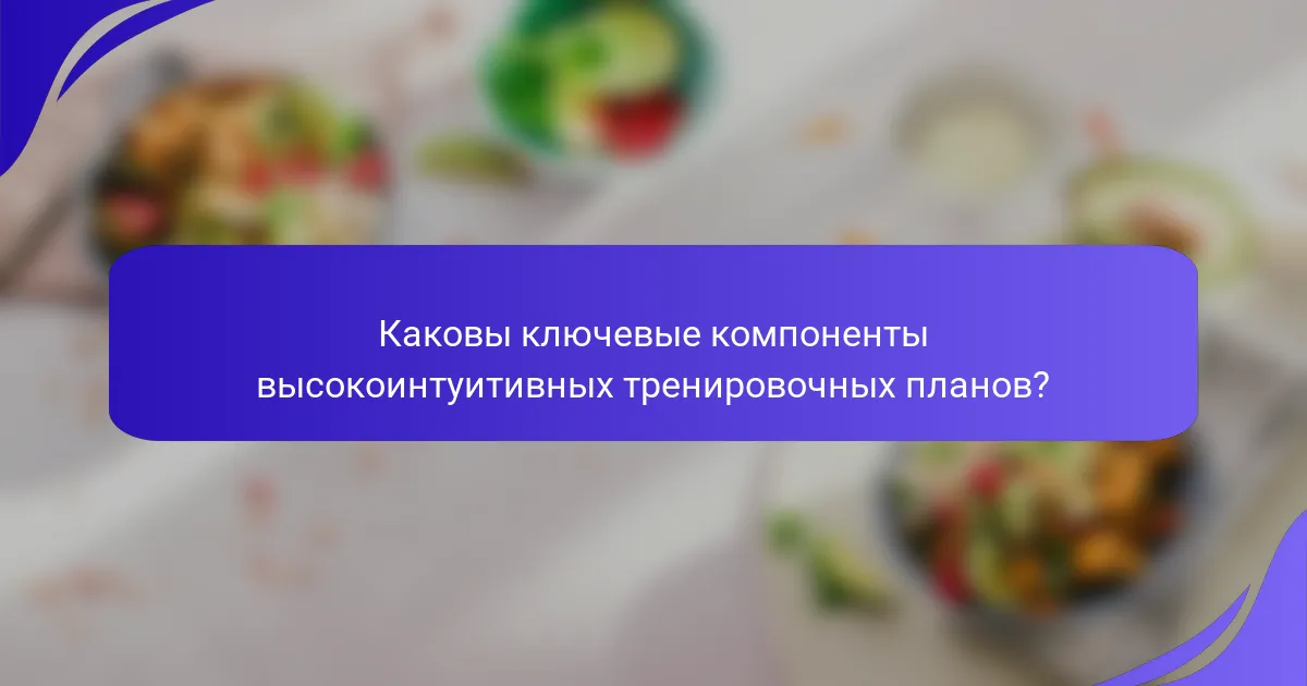 Каковы ключевые компоненты высокоинтуитивных тренировочных планов?