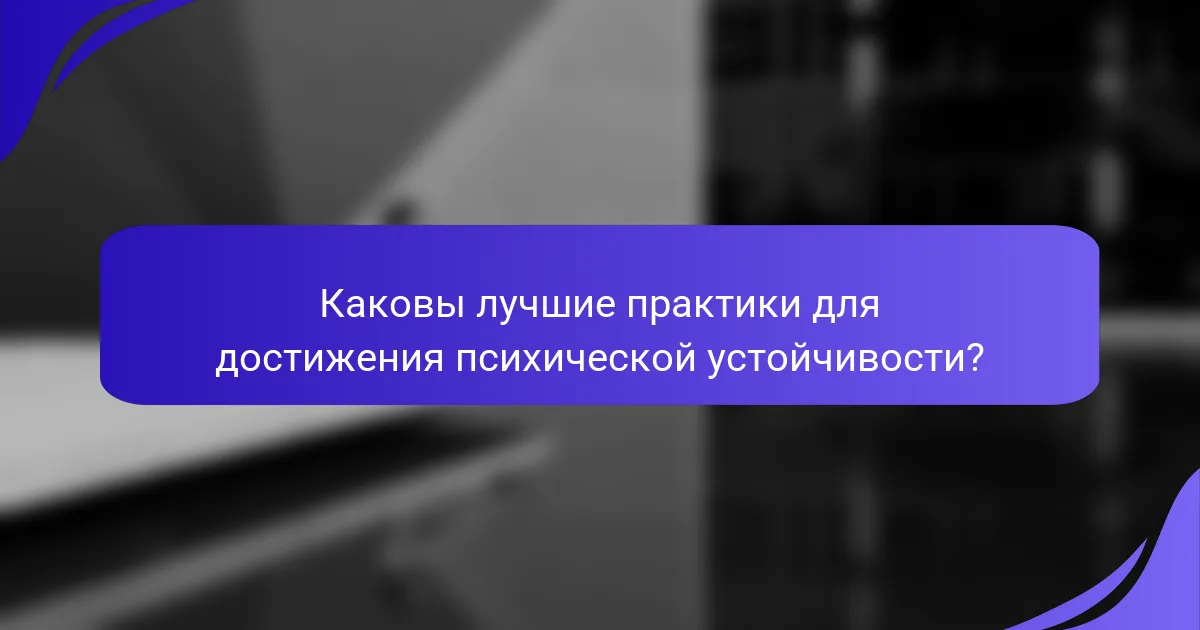 Каковы лучшие практики для достижения психической устойчивости?