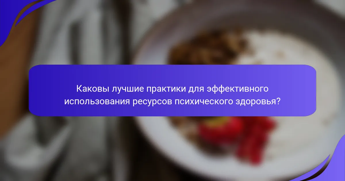 Каковы лучшие практики для эффективного использования ресурсов психического здоровья?