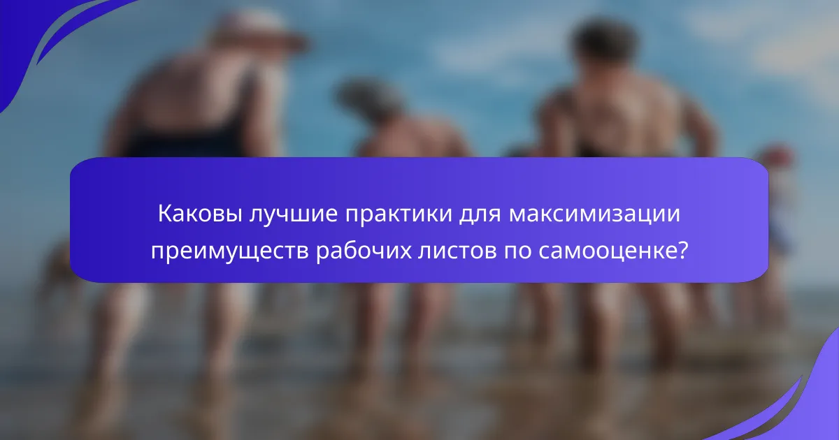 Каковы лучшие практики для максимизации преимуществ рабочих листов по самооценке?