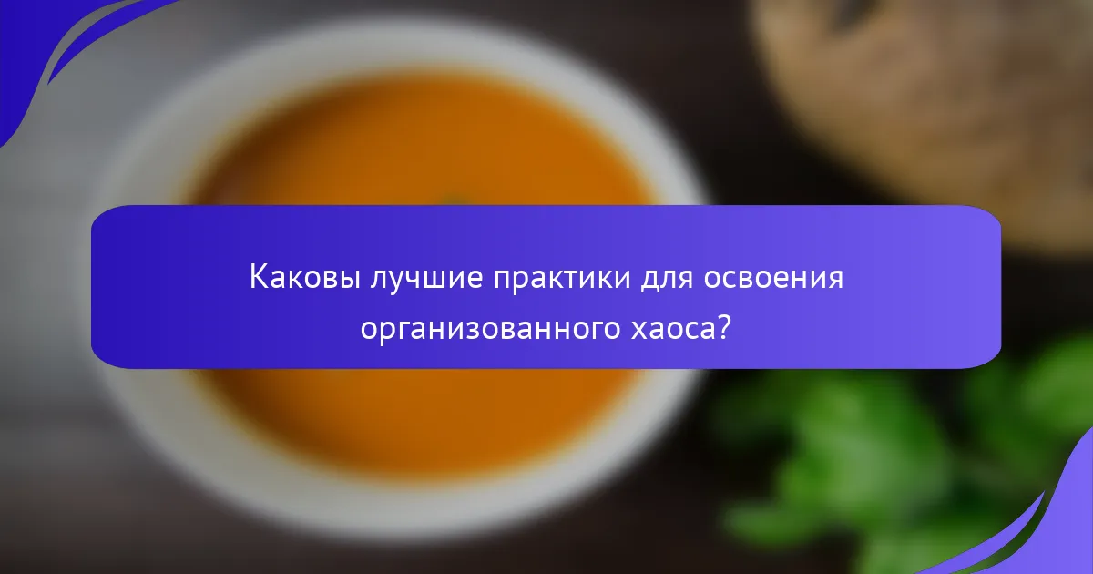Каковы лучшие практики для освоения организованного хаоса?