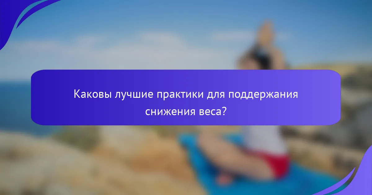 Каковы лучшие практики для поддержания снижения веса?