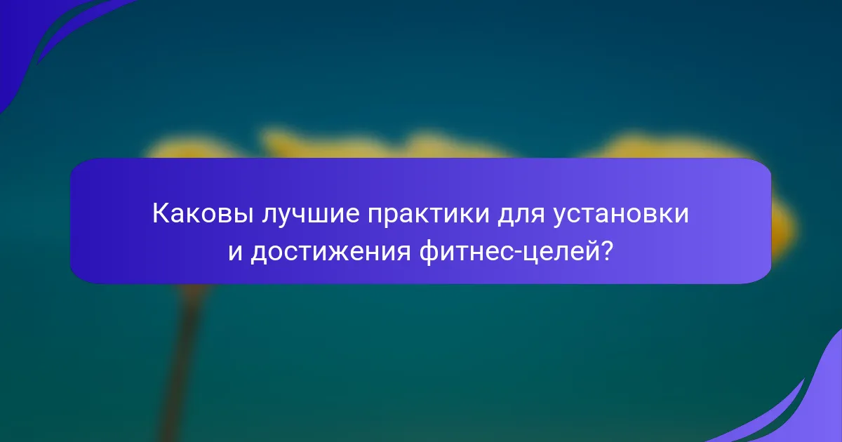 Каковы лучшие практики для установки и достижения фитнес-целей?