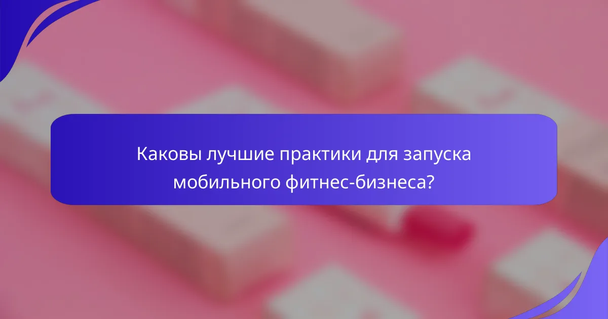 Каковы лучшие практики для запуска мобильного фитнес-бизнеса?
