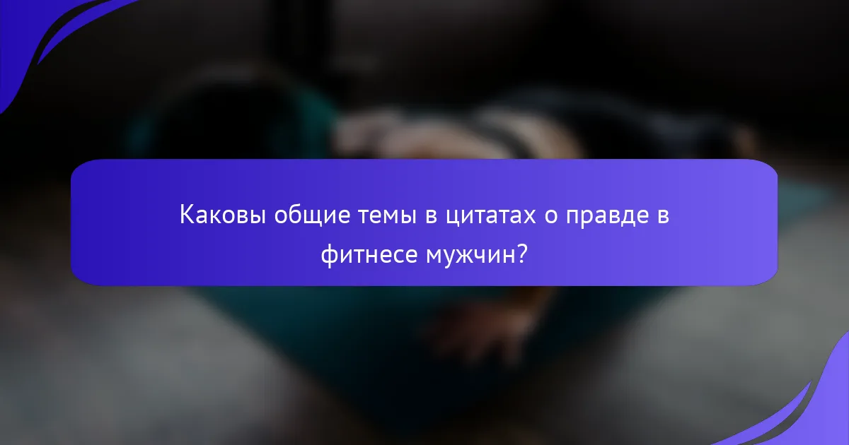 Каковы общие темы в цитатах о правде в фитнесе мужчин?