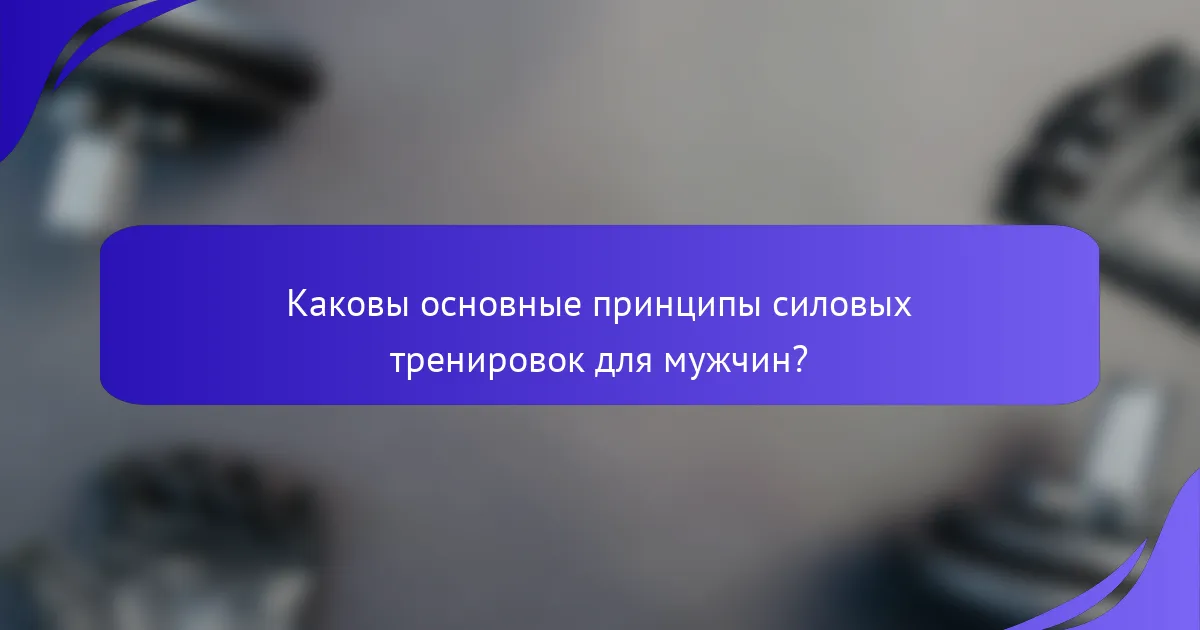 Каковы основные принципы силовых тренировок для мужчин?