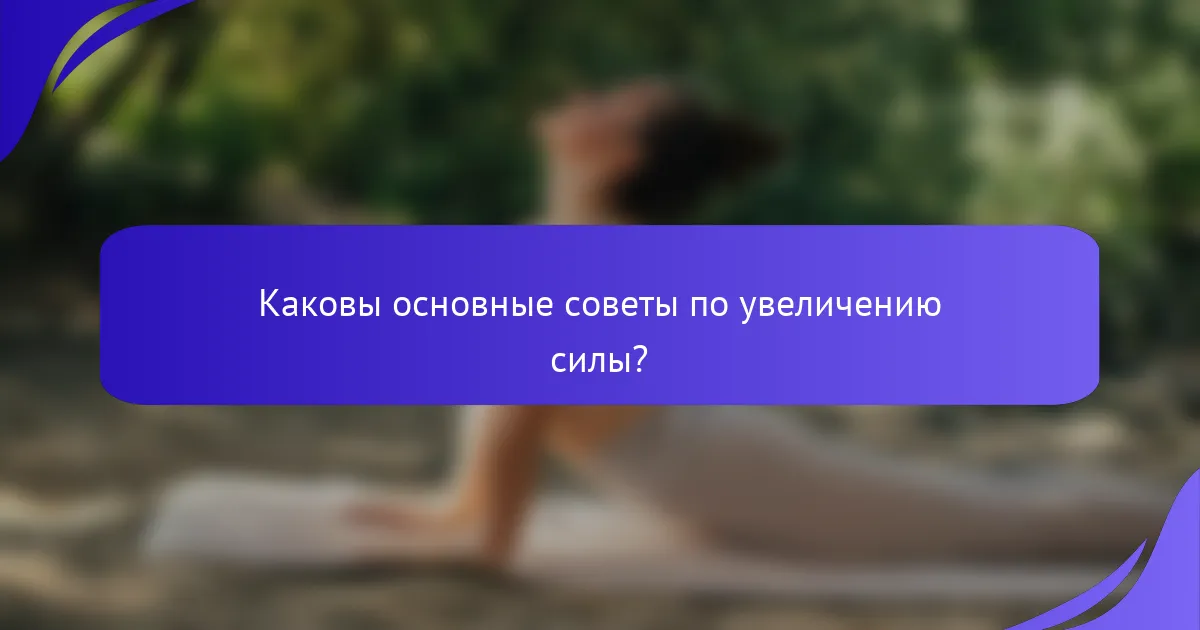 Каковы основные советы по увеличению силы?