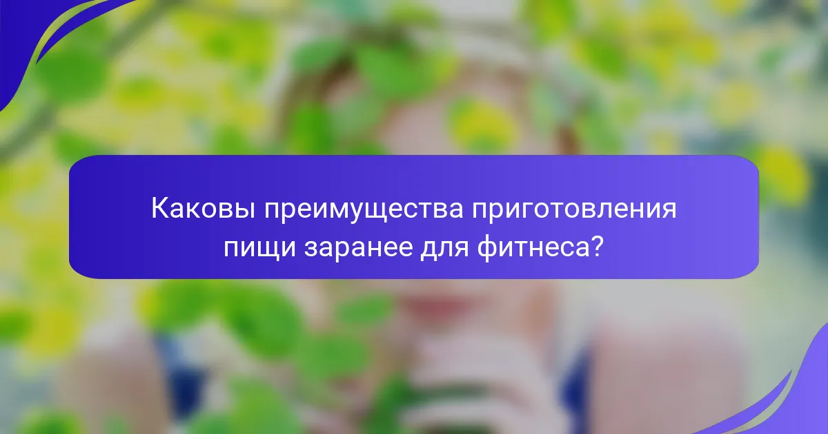 Каковы преимущества приготовления пищи заранее для фитнеса?