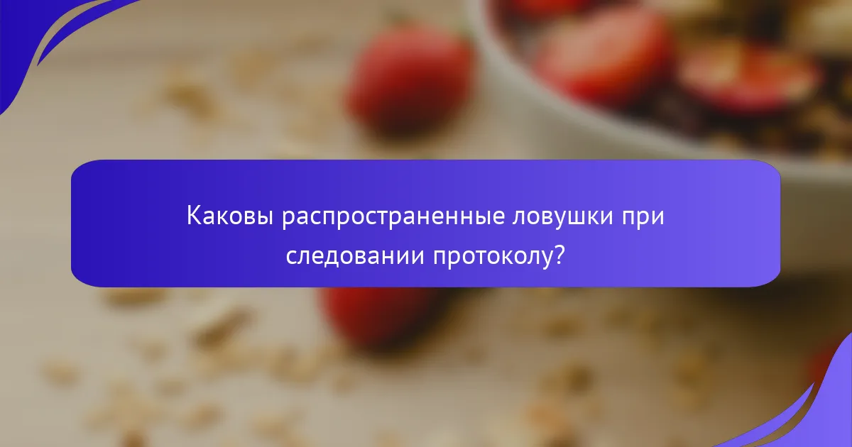 Каковы распространенные ловушки при следовании протоколу?