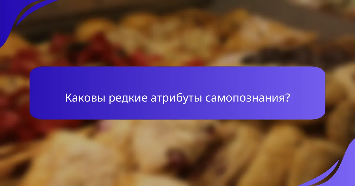 Каковы редкие атрибуты самопознания?