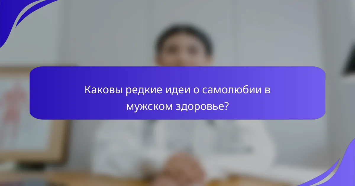 Каковы редкие идеи о самолюбии в мужском здоровье?