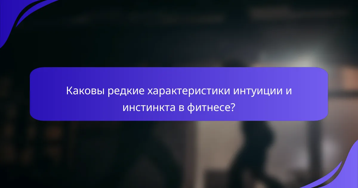Каковы редкие характеристики интуиции и инстинкта в фитнесе?