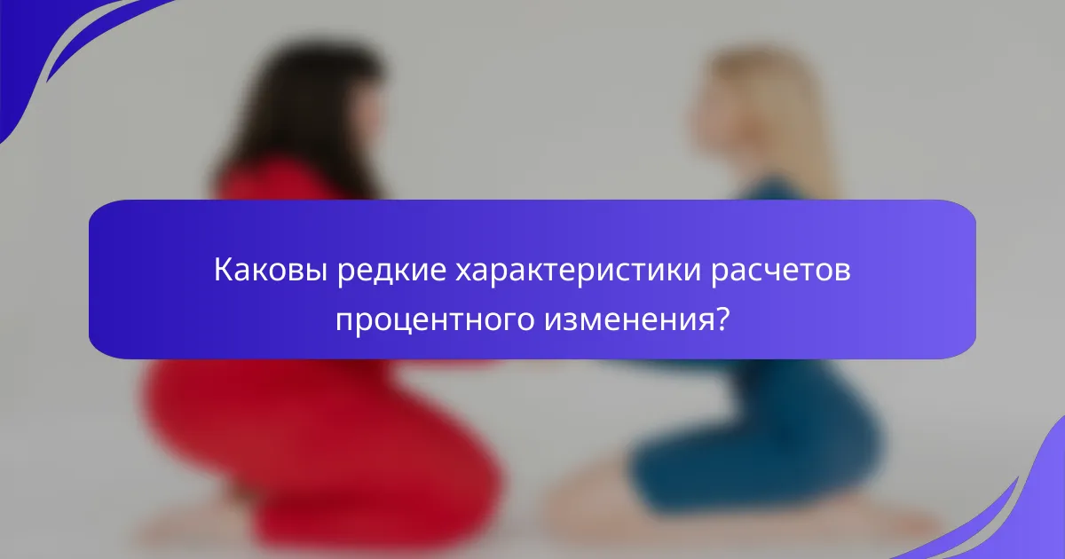 Каковы редкие характеристики расчетов процентного изменения?