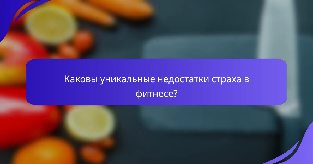 Каковы уникальные недостатки страха в фитнесе?