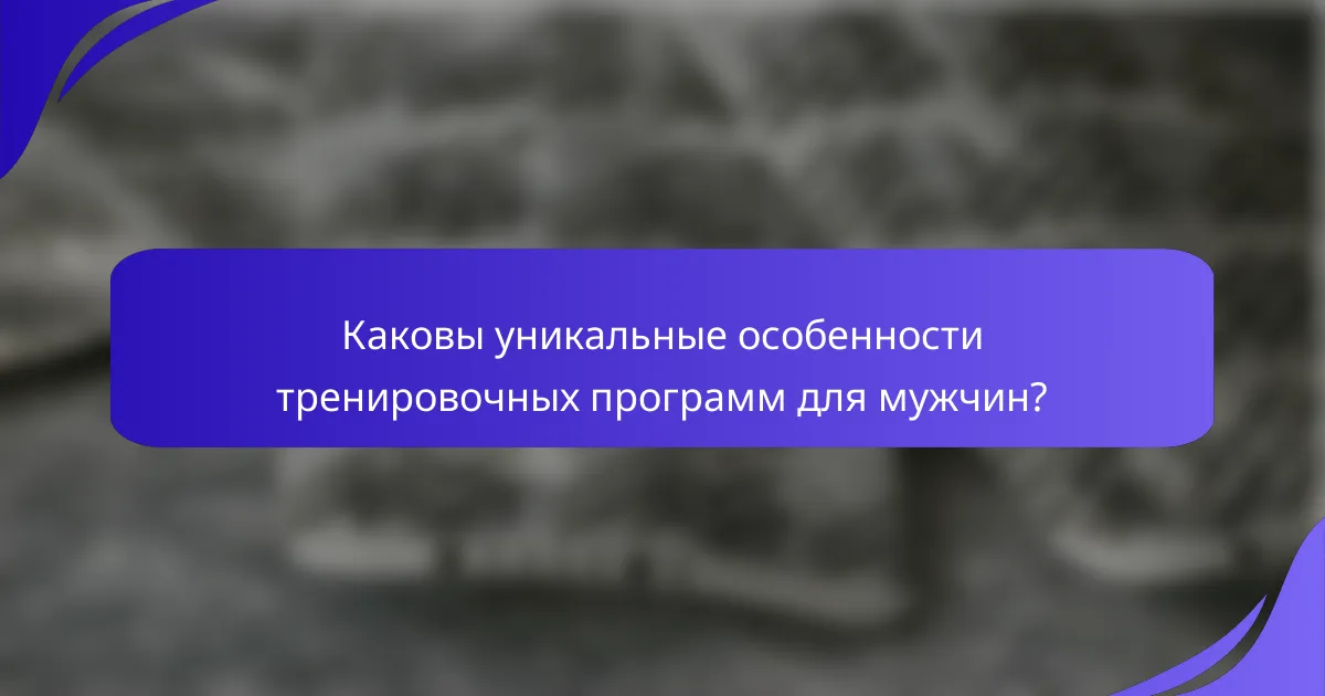 Каковы уникальные особенности тренировочных программ для мужчин?
