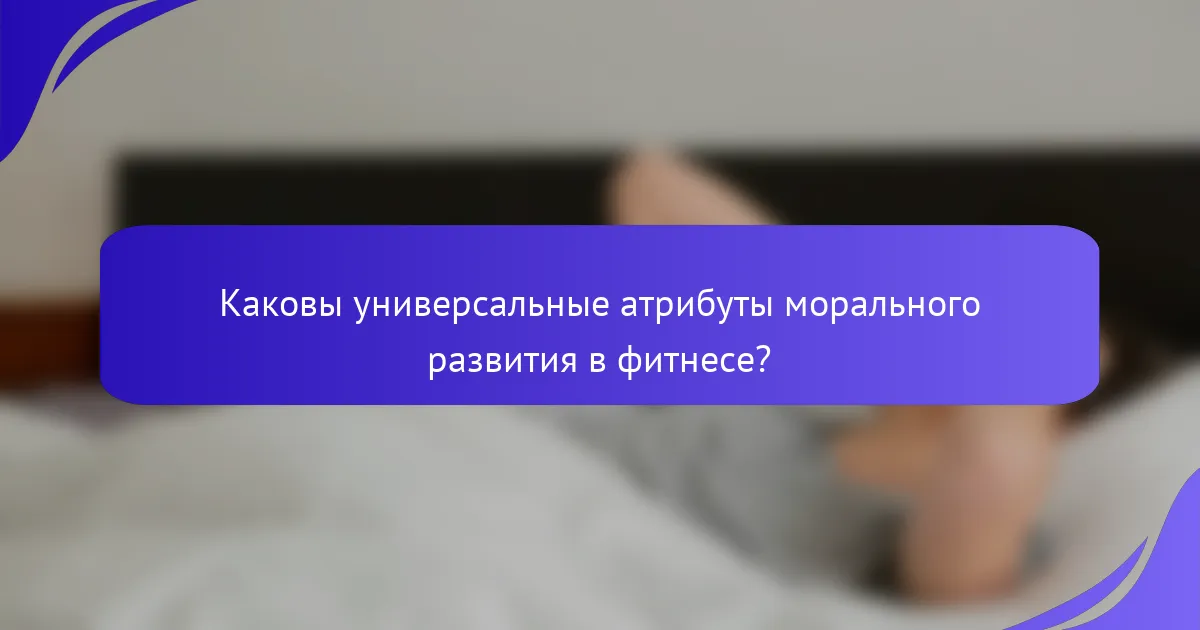 Каковы универсальные атрибуты морального развития в фитнесе?