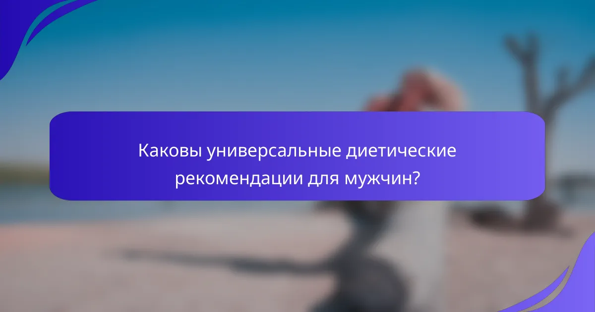 Каковы универсальные диетические рекомендации для мужчин?