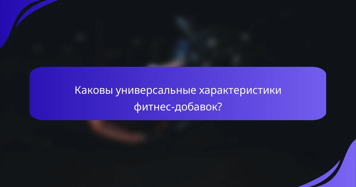 Каковы универсальные характеристики фитнес-добавок?
