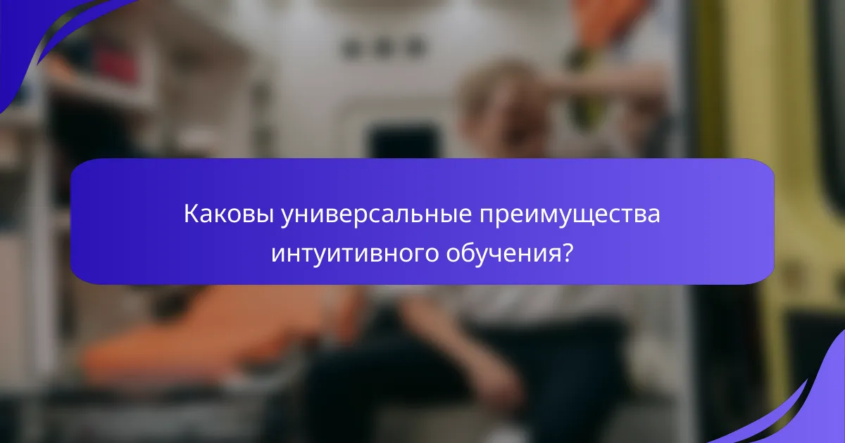 Каковы универсальные преимущества интуитивного обучения?