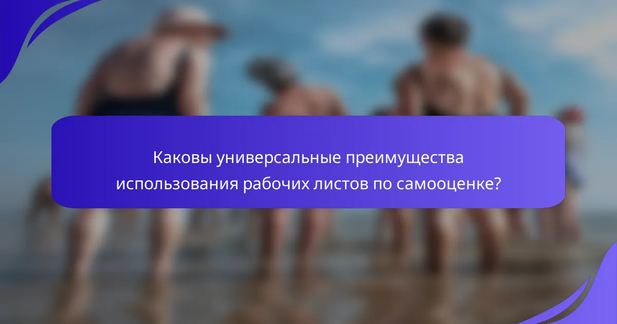 Каковы универсальные преимущества использования рабочих листов по самооценке?