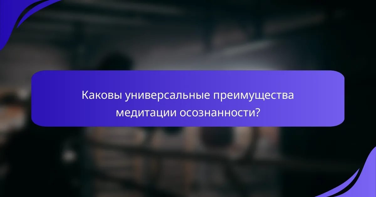 Каковы универсальные преимущества медитации осознанности?