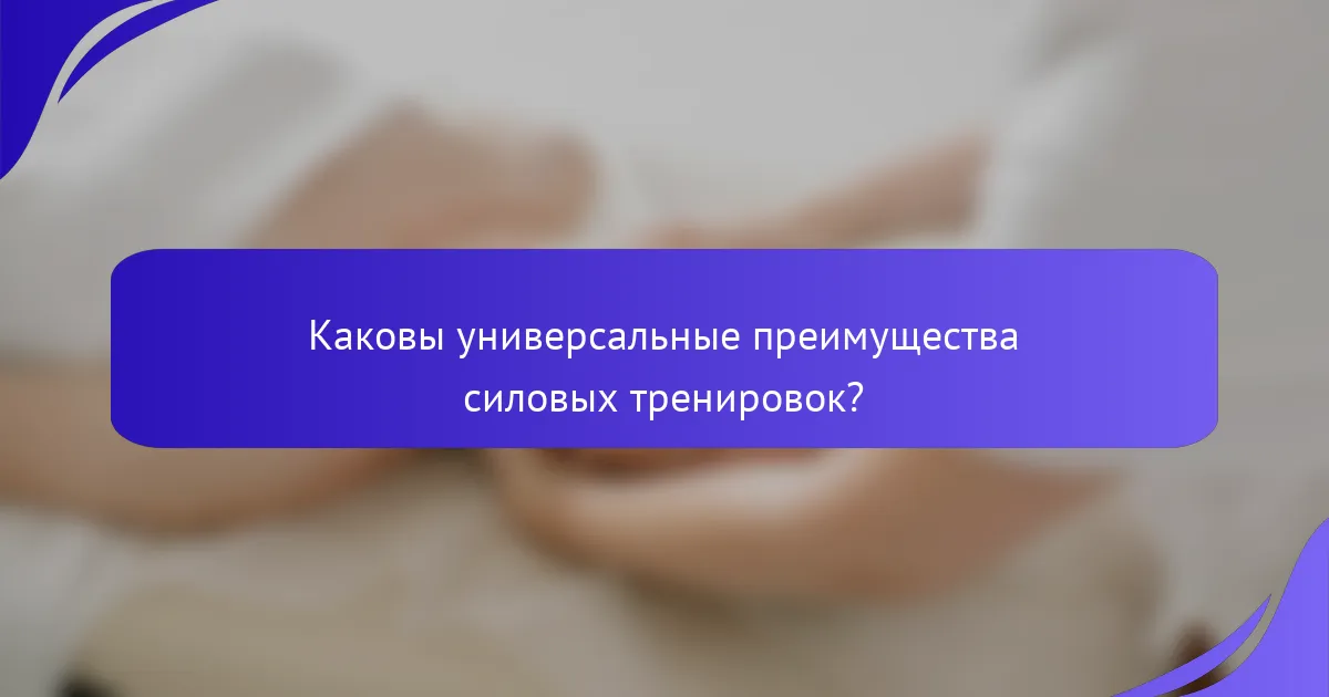 Каковы универсальные преимущества силовых тренировок?