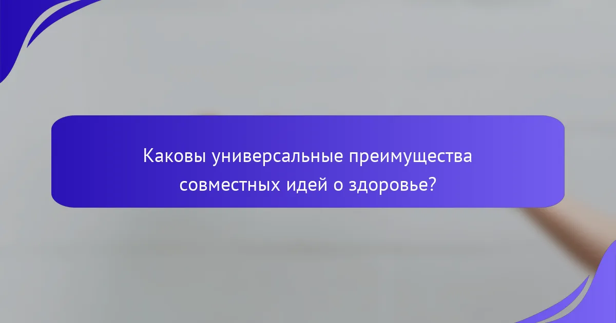 Каковы универсальные преимущества совместных идей о здоровье?