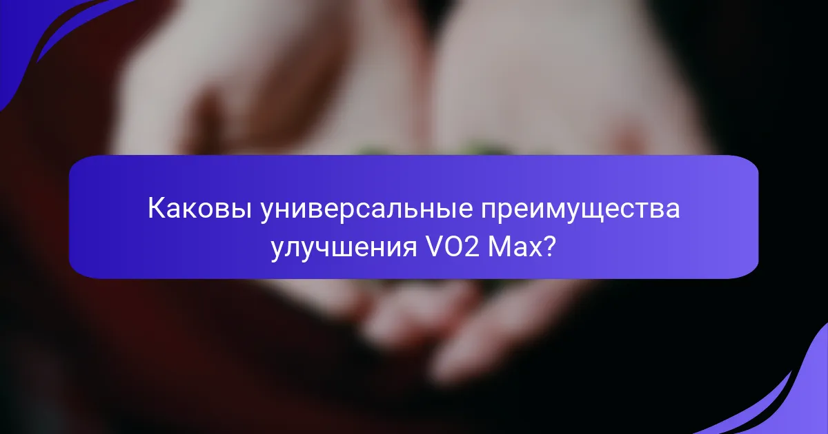 Каковы универсальные преимущества улучшения VO2 Max?