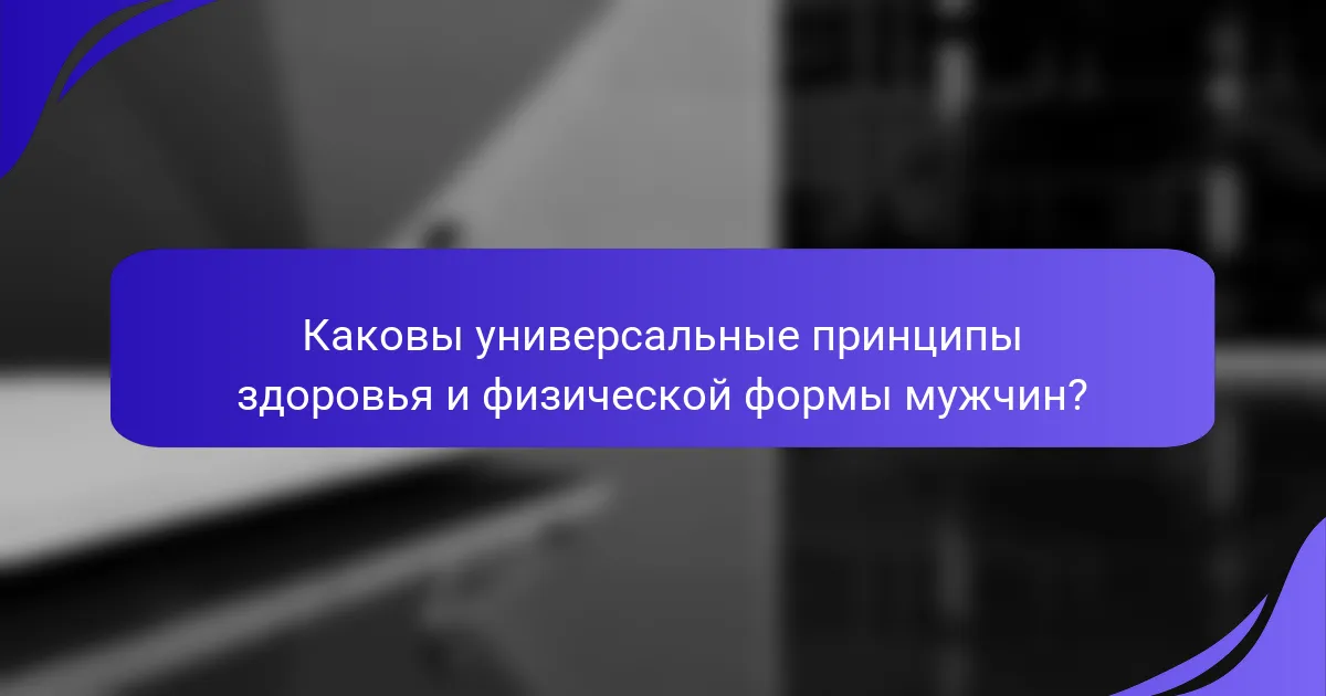 Каковы универсальные принципы здоровья и физической формы мужчин?