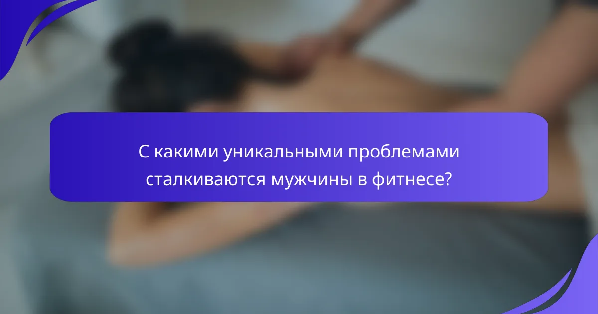С какими уникальными проблемами сталкиваются мужчины в фитнесе?