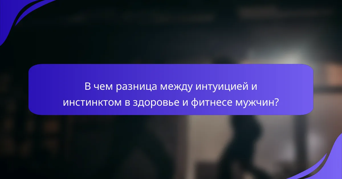 В чем разница между интуицией и инстинктом в здоровье и фитнесе мужчин?
